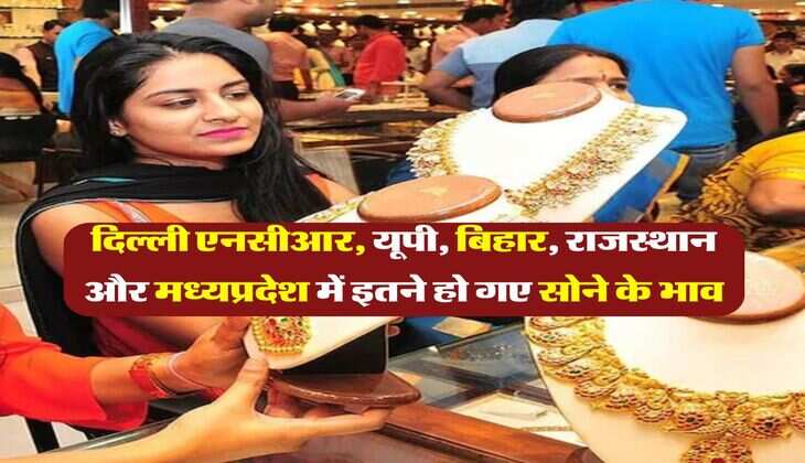 gold price : दिल्ली एनसीआर, यूपी, बिहार, राजस्थान और मध्यप्रदेश में इतने हो गए सोने के भाव