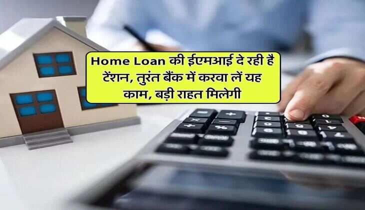 Home Loan की ईएमआई दे रही है टेंशन, तुरंत बैंक में करवा लें यह काम, बड़ी राहत मिलेगी