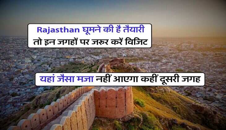 Rajasthan घूमने की है तैयारी तो इन जगहों पर जरूर करें विजिट, यहां जैसा मजा नहीं आएगा कहीं दूसरी जगह