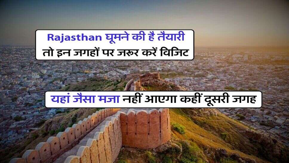 Rajasthan घूमने की है तैयारी तो इन जगहों पर जरूर करें विजिट, यहां जैसा मजा नहीं आएगा कहीं दूसरी जगह