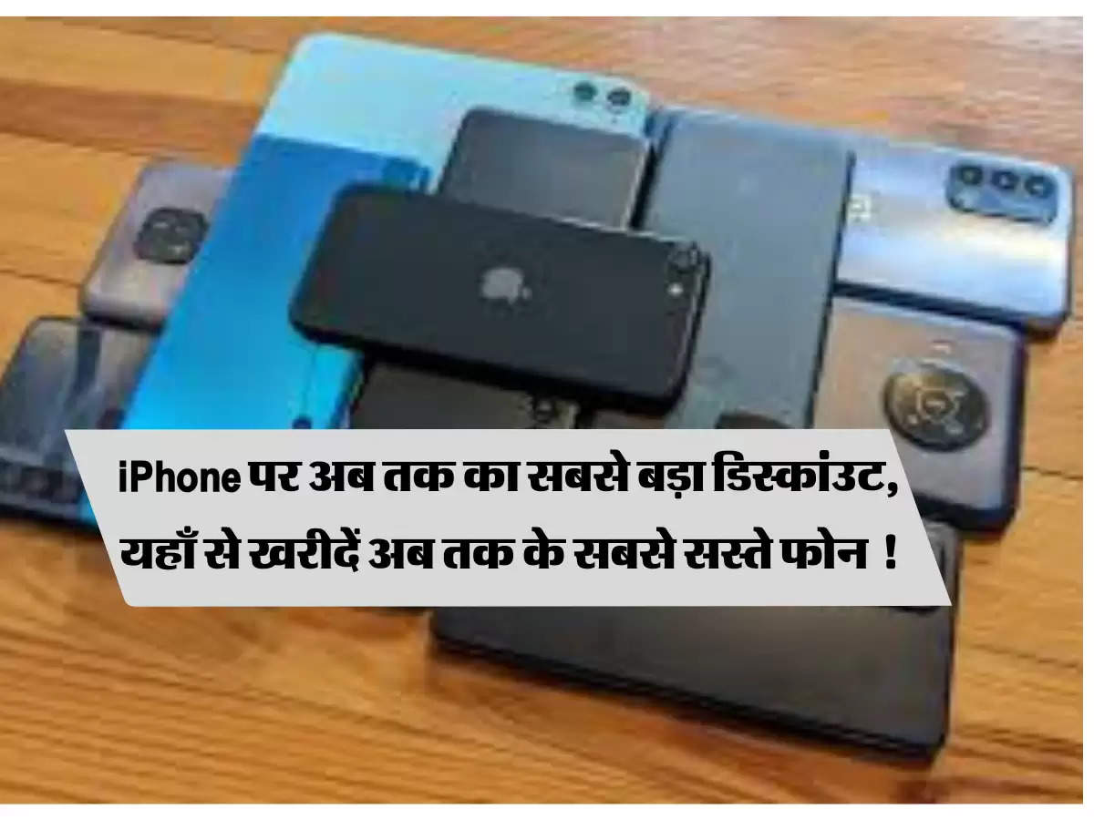 iPhone पर अब तक का सबसे बड़ा डिस्कांउट, यहाँ से खरीदें अब तक के सबसे सस्ते फोन !