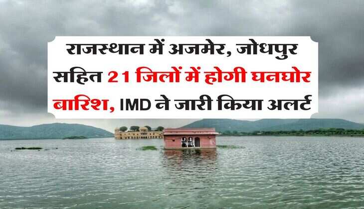 Rajasthan Weather : राजस्थान में अजमेर, जोधपुर सहित 21 जिलों में होगी घनघोर बारिश, IMD ने जारी किया अलर्ट