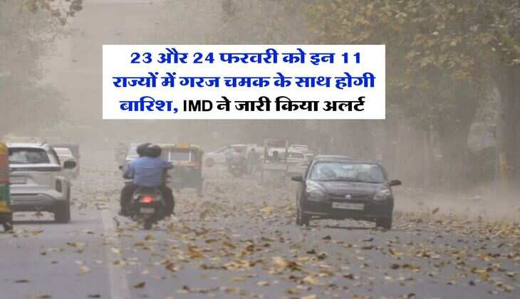 Mausam Update : 23 और 24 फरवरी को इन 11 राज्यों में गरज चमक के साथ होगी बारिश, IMD ने जारी किया अलर्ट&nbsp;