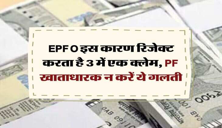EPFO इस कारण रिजेक्ट करता है 3 में एक क्लेम, PF खाताधारक न करें ये गलती