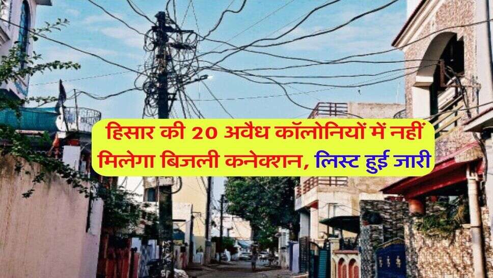 हिसार की 20 अवैध कॉलोनियों में नहीं मिलेगा बिजली कनेक्शन, लिस्ट हुई जारी