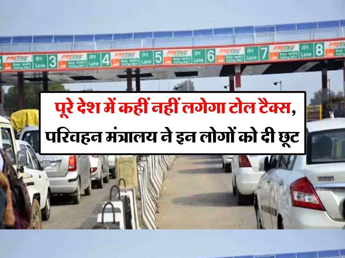 Toll Tax : पूरे देश में कहीं नहीं लगेगा टोल टैक्स, परिवहन मंत्रालय ने इन लोगों को दी छूट