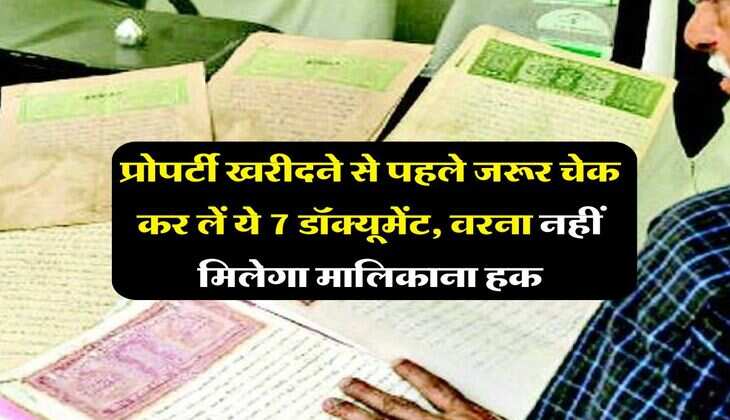 Property Documents : प्रोपर्टी खरीदने से पहले जरूर चेक कर लें ये 7 डॉक्यूमेंट, वरना नहीं मिलेगा मालिकाना हक