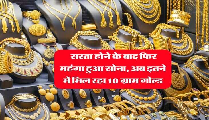 Gold Rate : सस्ता होने के बाद फिर महंगा हुआ सोना, अब इतने में मिल रहा 10 ग्राम गोल्ड