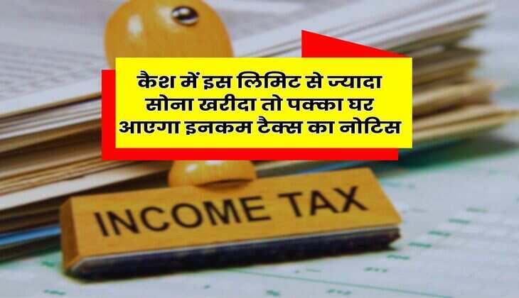 Income Tax Rule : कैश में इस लिमिट से ज्यादा सोना खरीदा तो पक्का घर आएगा इनकम टैक्स का नोटिस, जानिए नियम