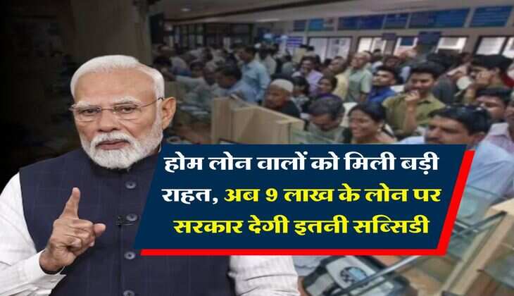 Home Loan Subsidy : होम लोन वालों को मिली बड़ी राहत, अब 9 लाख के लोन पर सरकार देगी इतनी सब्सिडी