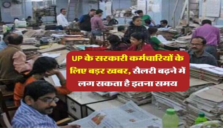 UP के सरकारी कर्मचारियों के लिए बड़र खबर, सैलरी बढ़ने में लग सकता है इतना समय