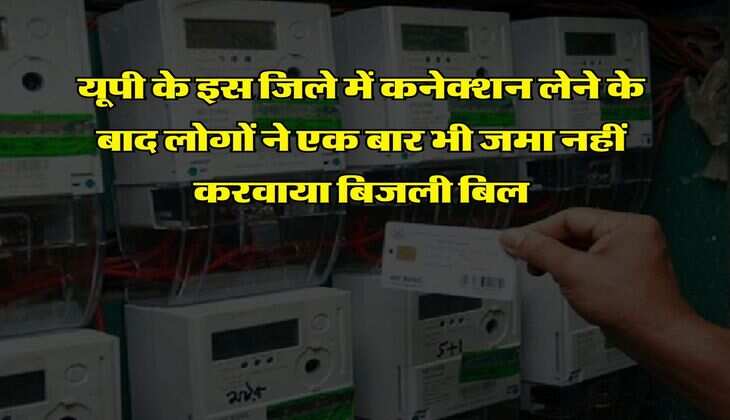 Bijli Bill : यूपी के इस जिले में कनेक्शन लेने के बाद लोगों ने एक बार भी जमा नहीं करवाया बिजली बिल
