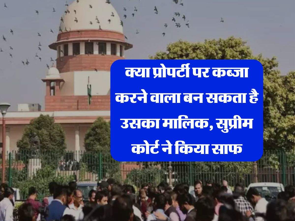 Supreme Court Decision : क्या प्रोपर्टी पर कब्जा करने वाला बन सकता है उसका मालिक, सुप्रीम कोर्ट ने किया साफ