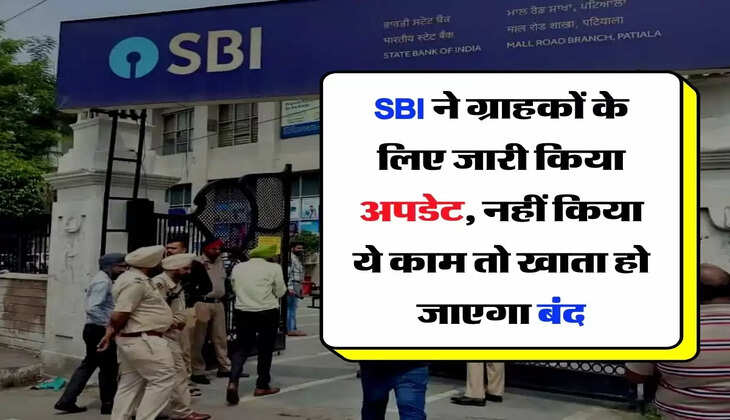 SBI ने अपने ग्राहकों के लिए जारी किया अपडेट, नहीं किया ये काम तो खाता हो जाएगा बंद