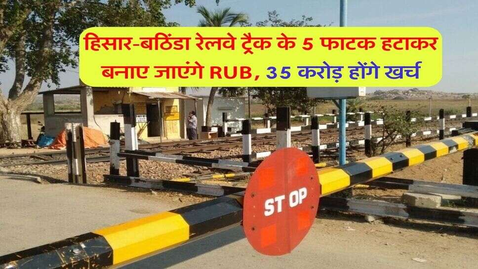 हिसार-बठिंडा रेलवे ट्रैक के 5 फाटक हटाकर बनाए जाएंगे RUB, 35 करोड़ होंगे खर्च