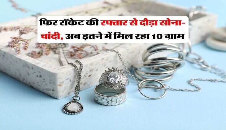 Gold Price : फिर रॉकेट की रफ्तार से दौड़ा सोना-चांदी, अब इतने में मिल रहा 10 ग्राम