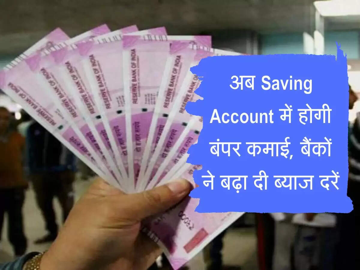 Savings Account : अब Saving Account में होगी बंपर कमाई, बैंकों ने बढ़ा दी ब्याज दरें