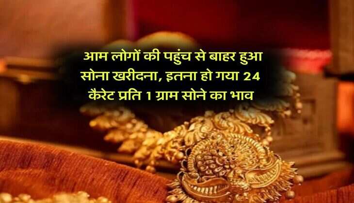 Gold Rate Hike : आम लोगों की पहुंच से बाहर हुआ सोना खरीदना, इतना हो गया 24 कैरेट प्रति 1 ग्राम सोने का भाव