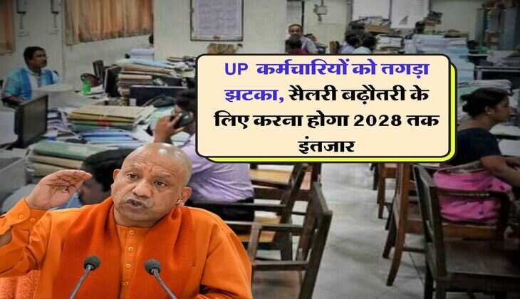 UP News : यूपी कर्मचारियों को तगड़ा झटका, सैलरी बढ़ौतरी के लिए करना होगा 2028 तक इंतजार