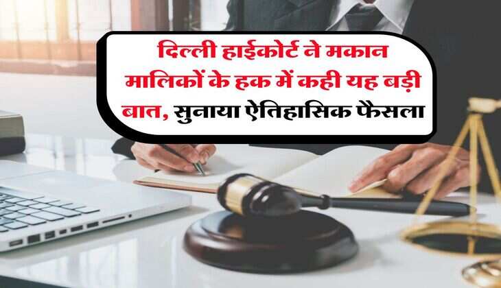 Delhi High Court : दिल्ली हाईकोर्ट ने मकान मालिकों के हक में कही यह बड़ी बात, सुनाया ऐतिहासिक फैसला