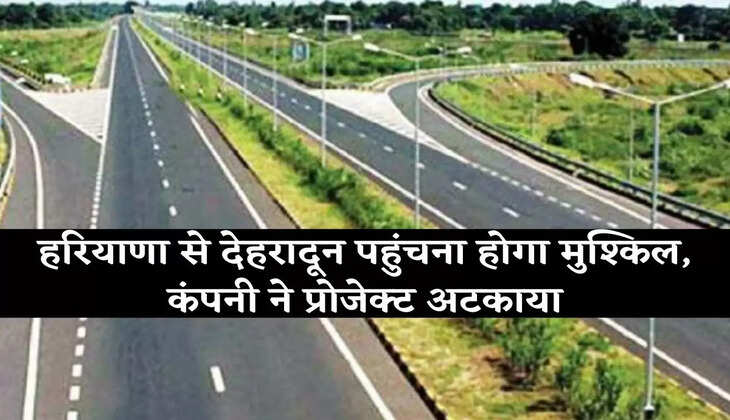 Haryana News हरियाणा से देहरादून पहुंचना होगा मुश्किल, कंपनी ने प्रोजेक्ट अटकाया