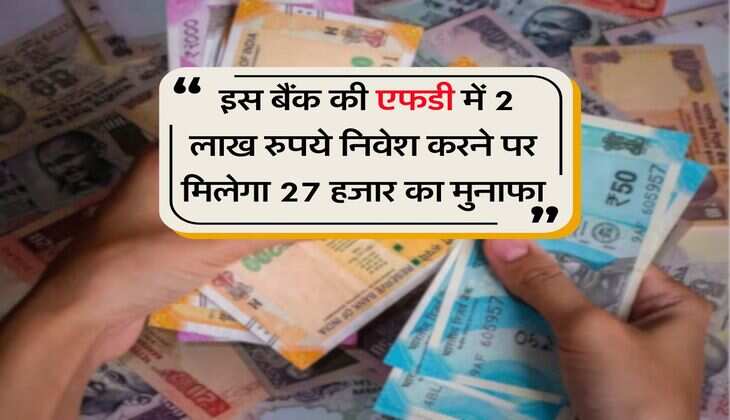 FD Rate : इस बैंक की एफडी में 2 लाख रुपये निवेश करने पर मिलेगा 27 हजार का मुनाफा	