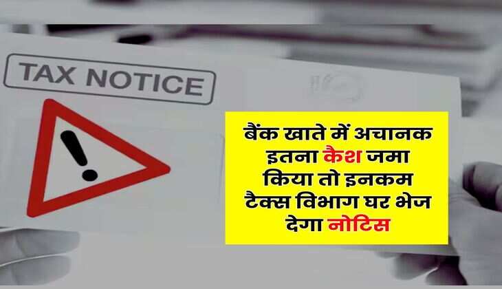 Income Tax : बैंक खाते में अचानक इतना कैश जमा किया तो इनकम टैक्स विभाग घर भेज देगा नोटिस