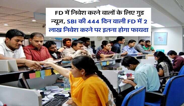 FD में निवेश करने वालों के लिए गुड न्यूज, SBI की 444 दिन वाली FD में 2 लाख निवेश करने पर इतना होगा फायदा&nbsp;