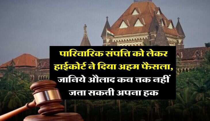 Property Rights : पारिवारिक संपत्ति को लेकर हाईकोर्ट ने दिया अहम फैसला, जानिये औलाद कब तक नहीं जता सकती अपना हक