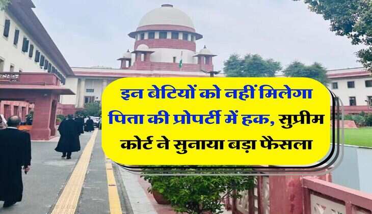 Property Rights : इन बेटियों को नहीं मिलेगा पिता की प्रोपर्टी में हक, सुप्रीम कोर्ट ने सुनाया बड़ा फैसला