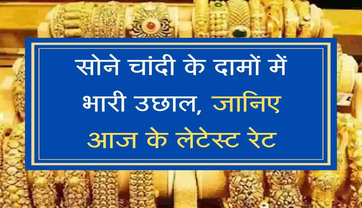 Sona Chandi Bhav सोने चांदी के दामों में भारी उछाल, जानिए आज के लेटेस्ट रेट्
