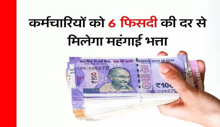 DA Hike : कर्मचारियों को 6 फिसदी की दर से मिलेगा महंगाई भत्ता