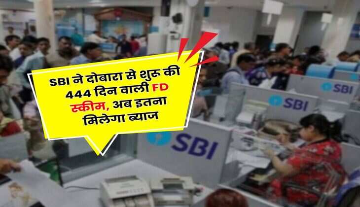 SBI ने दोबारा से शुरू की 444 दिन वाली FD स्कीम, अब इतना मिलेगा ब्याज