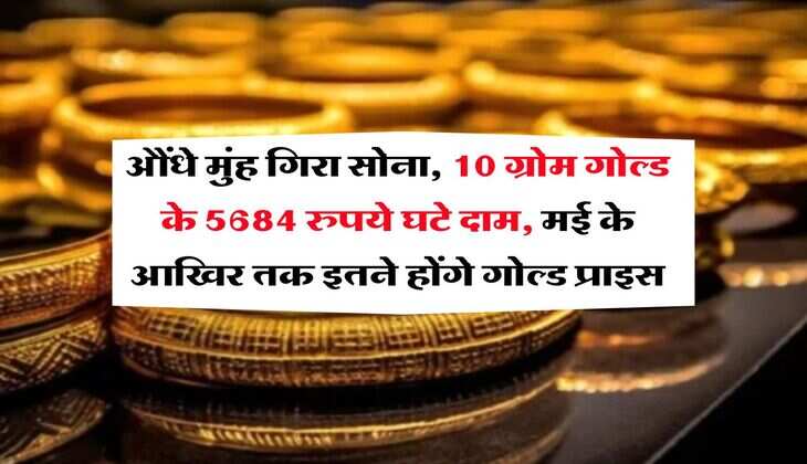 MCX Gold Rate : औंधे मुंह गिरा सोना, 10 ग्रोम गोल्ड के 5684 रुपये घटे दाम, मई के आखिर तक इतने होंगे गोल्ड प्राइस
