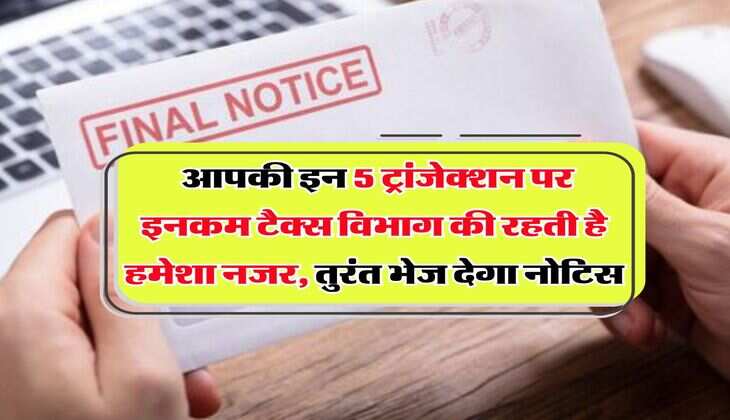 Income Tax : आपकी इन 5 ट्रांजेक्शन पर इनकम टैक्स विभाग की रहती है हमेशा नजर, तुरंत भेज देगा नोटिस