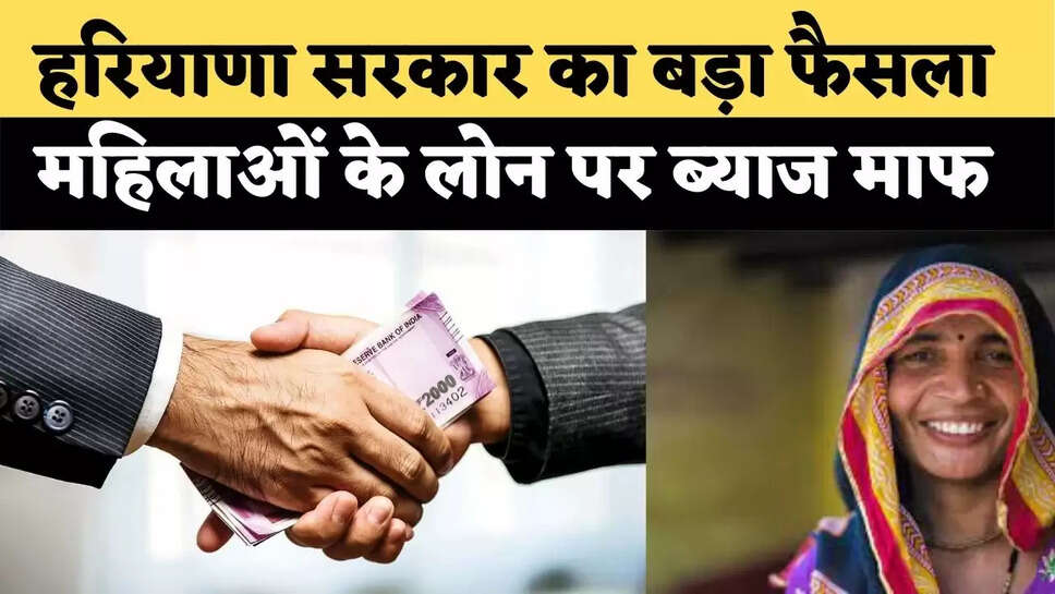 हरियाणा सरकार का बड़ा फैसला, महिलाओं के लोन पर ब्याज माफ&nbsp;​​​​​​​