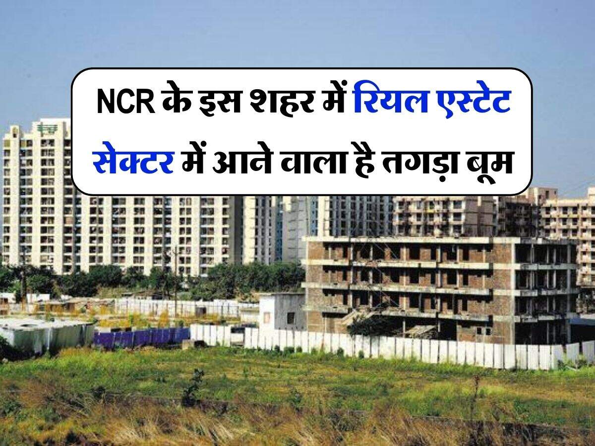 NCR के इस शहर में रियल एस्टेट सेक्टर में आने वाला है तगड़ा बूम, सातवें ...