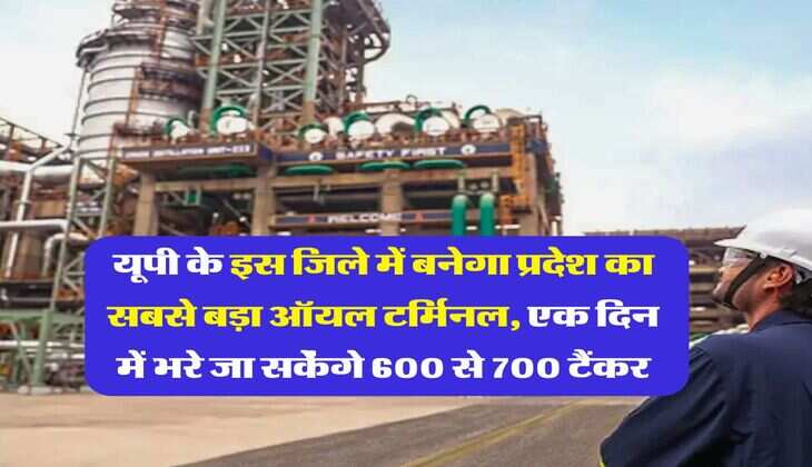 UP News : यूपी के इस जिले में बनेगा प्रदेश का सबसे बड़ा ऑयल टर्मिनल, एक दिन में भरे जा सकेंगे 600 से 700 टैंकर