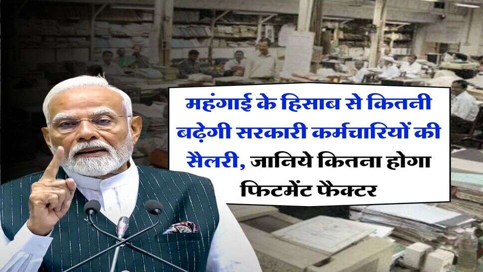 salary hike : महंगाई के हिसाब से कितनी बढ़ेगी सरकारी कर्मचारियों की सैलरी, जानिये कितना होगा फिटमेंट फैक्टर