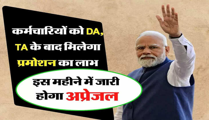 7th pay commission Update - कर्मचारियों को DA, TA के बाद मिलेगा प्रमोशन का लाभ, इस महीने में जारी होगा अप्रेजल 