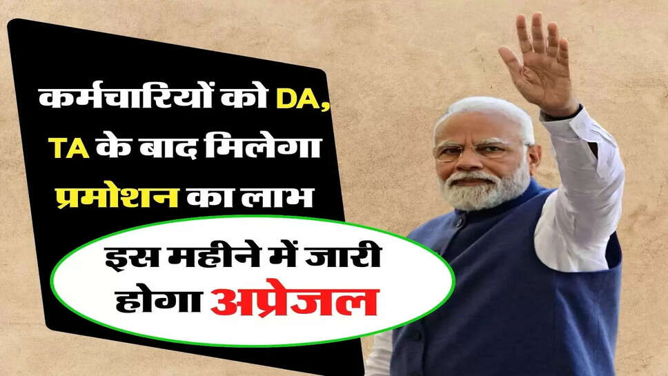 7th pay commission Update - कर्मचारियों को DA, TA के बाद मिलेगा प्रमोशन का लाभ, इस महीने में जारी होगा अप्रेजल&nbsp;