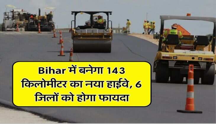 Bihar में बनेगा 143 किलोमीटर का नया हाईवे, 6 जिलों को होगा फायदा, इस साल तैयार हो जाएगी DPR