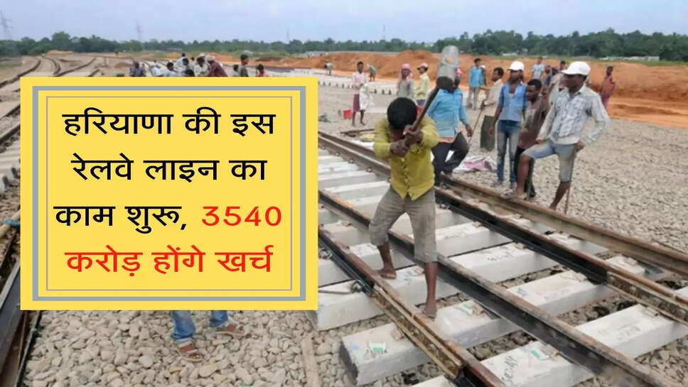 हरियाणा की इस रेलवे लाइन का काम शुरू, 3540 करोड़ होंगे खर्च