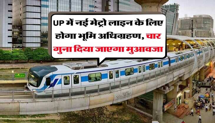 UP में नई मेट्रो लाइन के लिए होगा भूमि अधिग्रहण, चार गुना दिया जाएगा मुआवजा