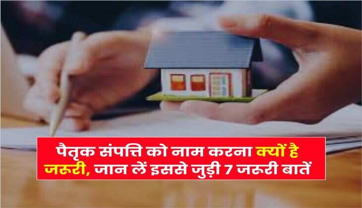 Property Knowledge : पैतृक संपत्ति को नाम करना क्यों है जरूरी, जान लें इससे जुड़ी 7 जरूरी बातें