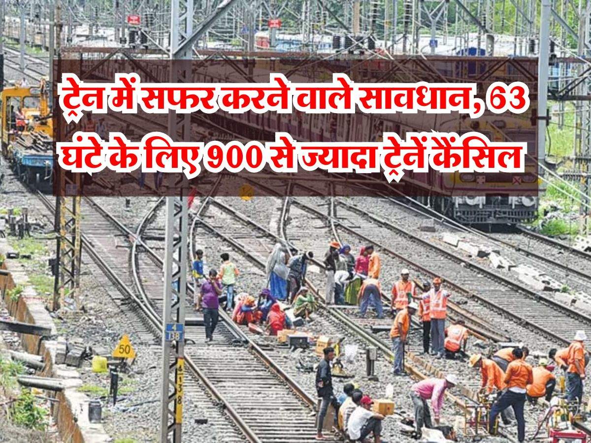 Indian Railway : ट्रेन में सफर करने वाले सावधान, 63 घंटे के लिए कैंसिल की गई 900 से ज्यादा ट्रेनें, जानिये वजह