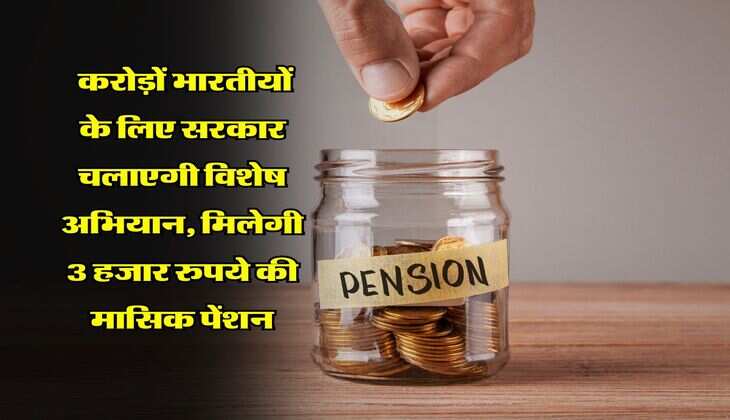 Government Scheme : करोड़ों भारतीयों के लिए सरकार चलाएगी विशेष अभियान, मिलेगी 3 हजार रुपये की मासिक पेंशन