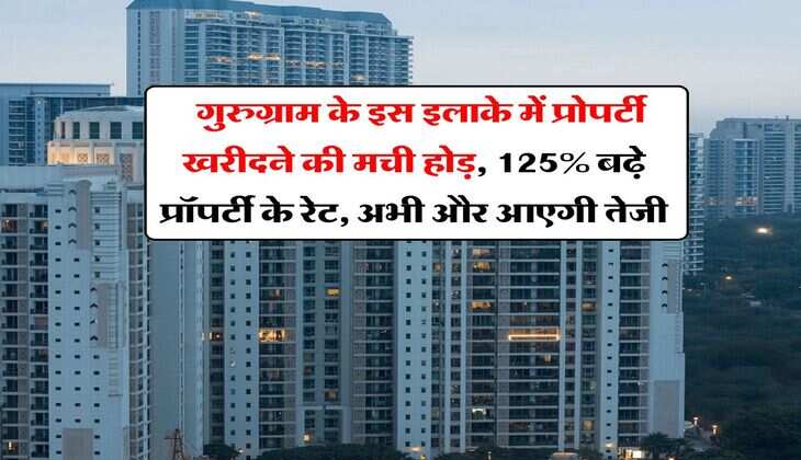 Gurugram Property Rate : गुरुग्राम के इस इलाके में प्रोपर्टी खरीदने की मची होड़, 125% बढ़े प्रॉपर्टी के रेट, अभी और आएगी तेजी