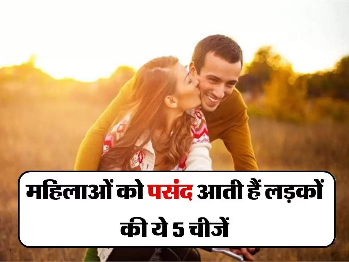 Relationship : महिलाओं को पसंद आती हैं लड़कों की ये 5 चीजें, देखते ही हो जाती हैं दीवानी