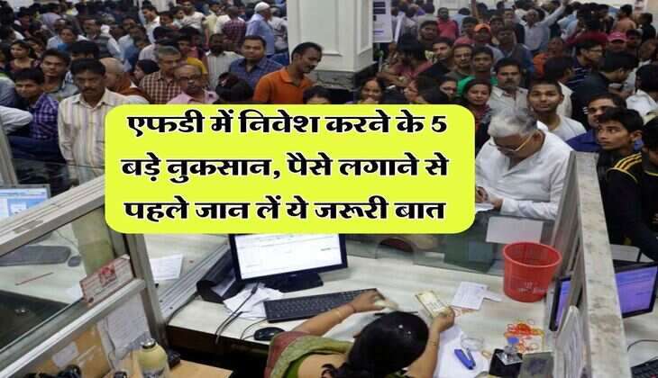 bank fixed deposit : एफडी में निवेश करने के 5 बड़े नुकसान, पैसे लगाने से पहले जान लें ये जरूरी बात